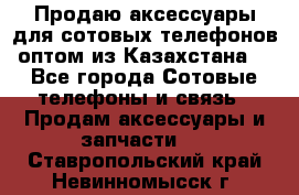 Продаю аксессуары для сотовых телефонов оптом из Казахстана  - Все города Сотовые телефоны и связь » Продам аксессуары и запчасти   . Ставропольский край,Невинномысск г.